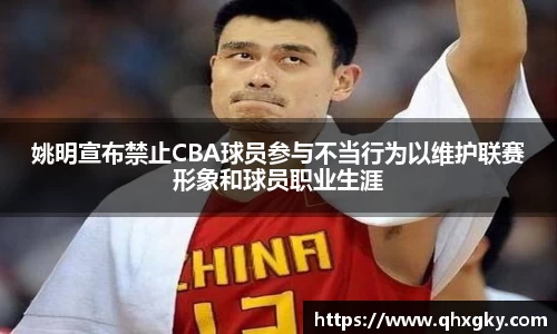 姚明宣布禁止CBA球员参与不当行为以维护联赛形象和球员职业生涯