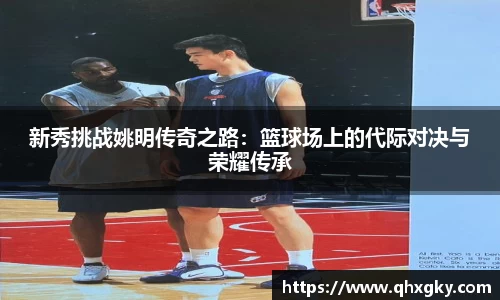 新秀挑战姚明传奇之路：篮球场上的代际对决与荣耀传承
