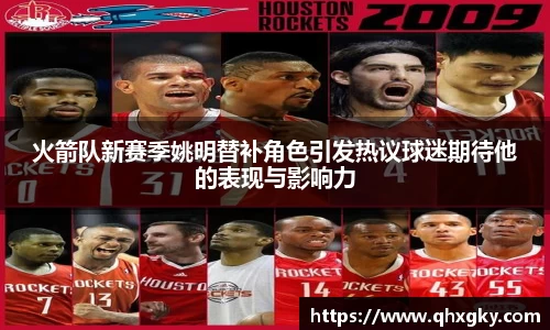 火箭队新赛季姚明替补角色引发热议球迷期待他的表现与影响力