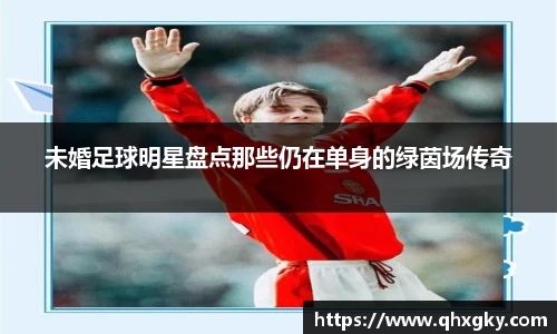 未婚足球明星盘点那些仍在单身的绿茵场传奇