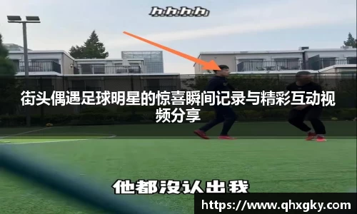 街头偶遇足球明星的惊喜瞬间记录与精彩互动视频分享