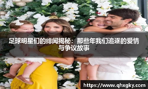 足球明星们的绯闻揭秘：那些年我们追逐的爱情与争议故事