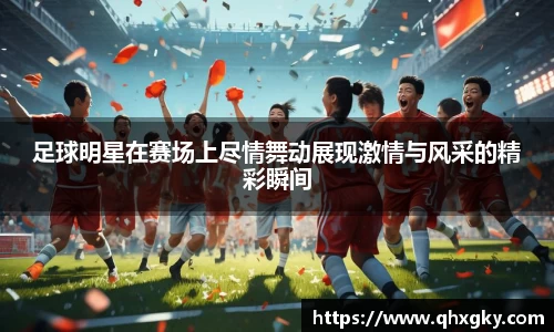 足球明星在赛场上尽情舞动展现激情与风采的精彩瞬间