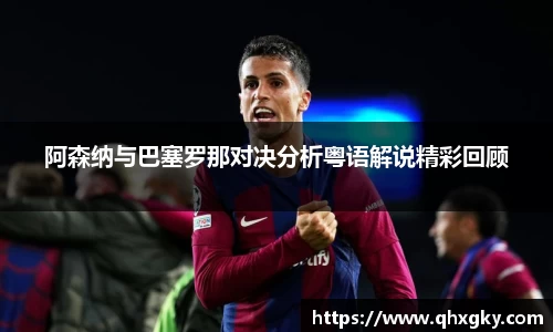 阿森纳与巴塞罗那对决分析粤语解说精彩回顾