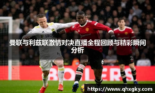 曼联与利兹联激情对决直播全程回顾与精彩瞬间分析